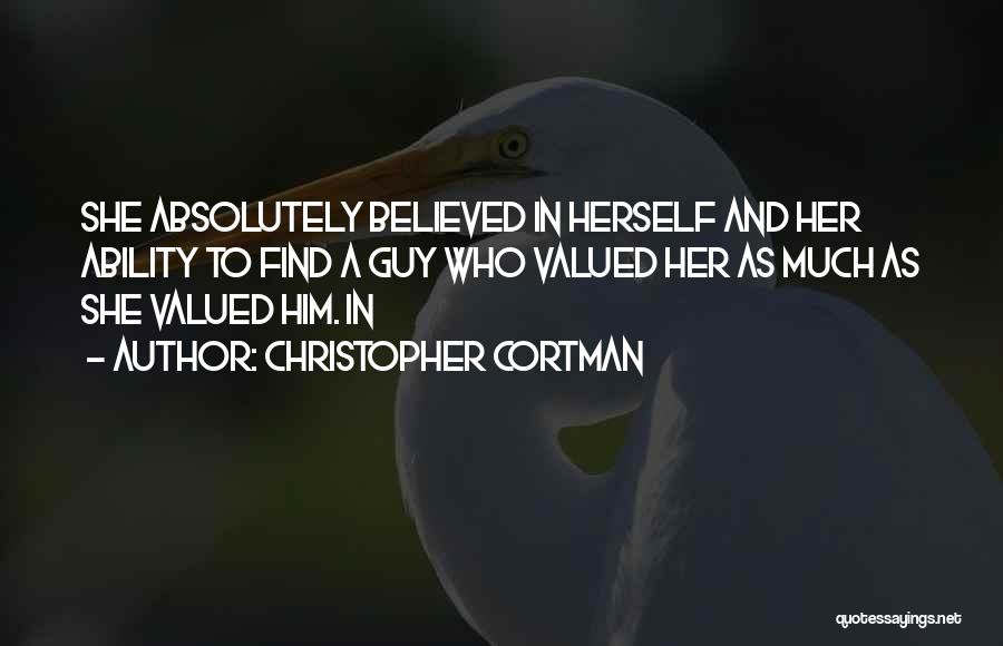 Christopher Cortman Quotes: She Absolutely Believed In Herself And Her Ability To Find A Guy Who Valued Her As Much As She Valued
