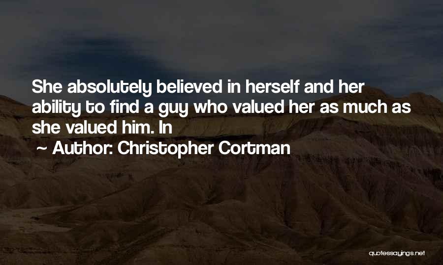 Christopher Cortman Quotes: She Absolutely Believed In Herself And Her Ability To Find A Guy Who Valued Her As Much As She Valued