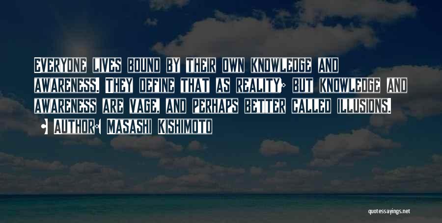 Masashi Kishimoto Quotes: Everyone Lives Bound By Their Own Knowledge And Awareness. They Define That As Reality; But Knowledge And Awareness Are Vage,