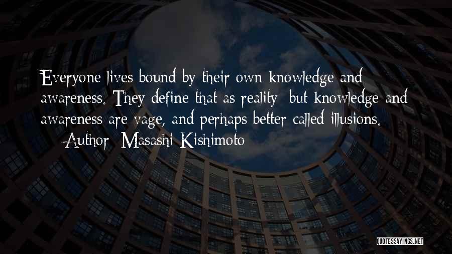 Masashi Kishimoto Quotes: Everyone Lives Bound By Their Own Knowledge And Awareness. They Define That As Reality; But Knowledge And Awareness Are Vage,