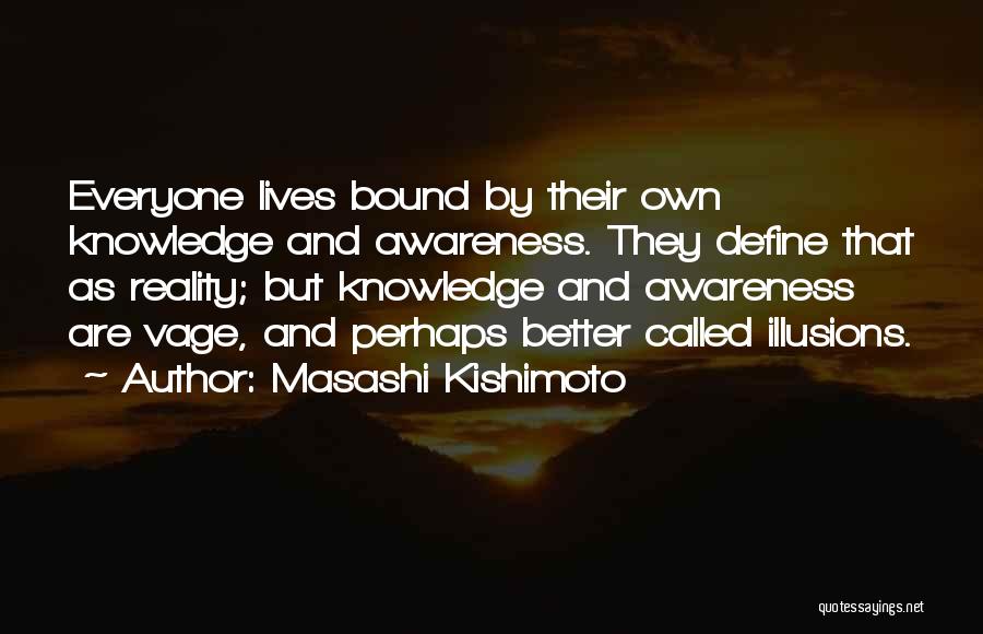 Masashi Kishimoto Quotes: Everyone Lives Bound By Their Own Knowledge And Awareness. They Define That As Reality; But Knowledge And Awareness Are Vage,