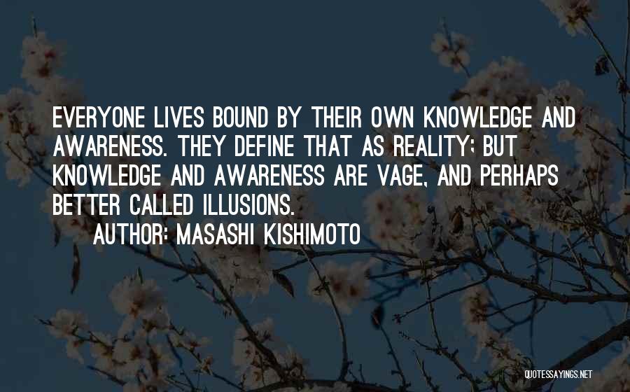 Masashi Kishimoto Quotes: Everyone Lives Bound By Their Own Knowledge And Awareness. They Define That As Reality; But Knowledge And Awareness Are Vage,