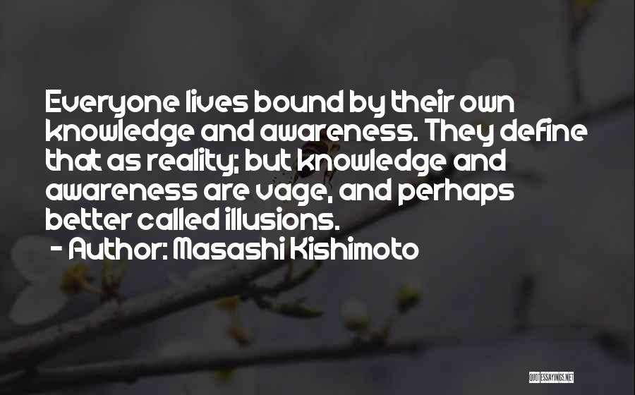 Masashi Kishimoto Quotes: Everyone Lives Bound By Their Own Knowledge And Awareness. They Define That As Reality; But Knowledge And Awareness Are Vage,