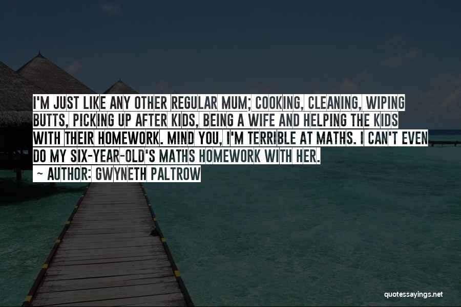 Gwyneth Paltrow Quotes: I'm Just Like Any Other Regular Mum; Cooking, Cleaning, Wiping Butts, Picking Up After Kids, Being A Wife And Helping