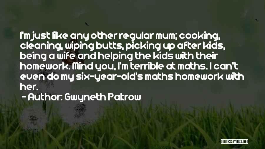 Gwyneth Paltrow Quotes: I'm Just Like Any Other Regular Mum; Cooking, Cleaning, Wiping Butts, Picking Up After Kids, Being A Wife And Helping