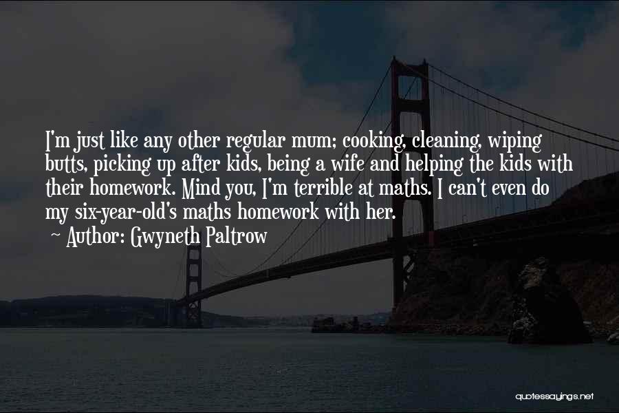 Gwyneth Paltrow Quotes: I'm Just Like Any Other Regular Mum; Cooking, Cleaning, Wiping Butts, Picking Up After Kids, Being A Wife And Helping