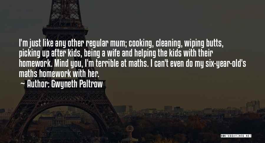 Gwyneth Paltrow Quotes: I'm Just Like Any Other Regular Mum; Cooking, Cleaning, Wiping Butts, Picking Up After Kids, Being A Wife And Helping