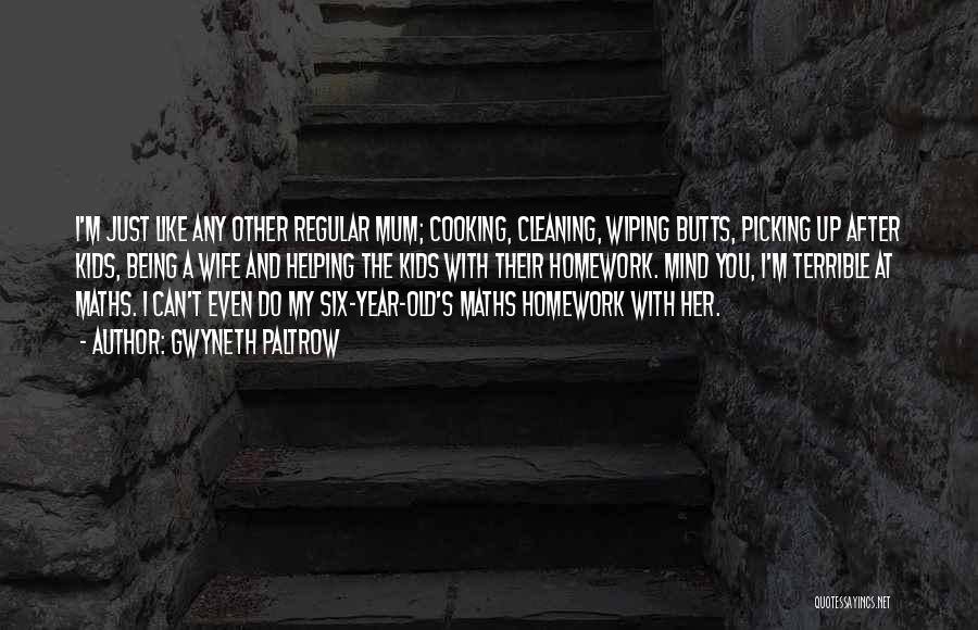 Gwyneth Paltrow Quotes: I'm Just Like Any Other Regular Mum; Cooking, Cleaning, Wiping Butts, Picking Up After Kids, Being A Wife And Helping