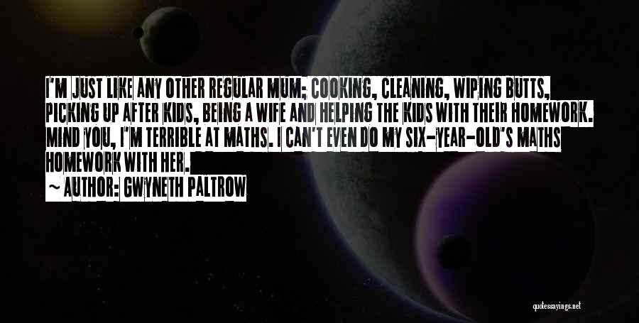 Gwyneth Paltrow Quotes: I'm Just Like Any Other Regular Mum; Cooking, Cleaning, Wiping Butts, Picking Up After Kids, Being A Wife And Helping