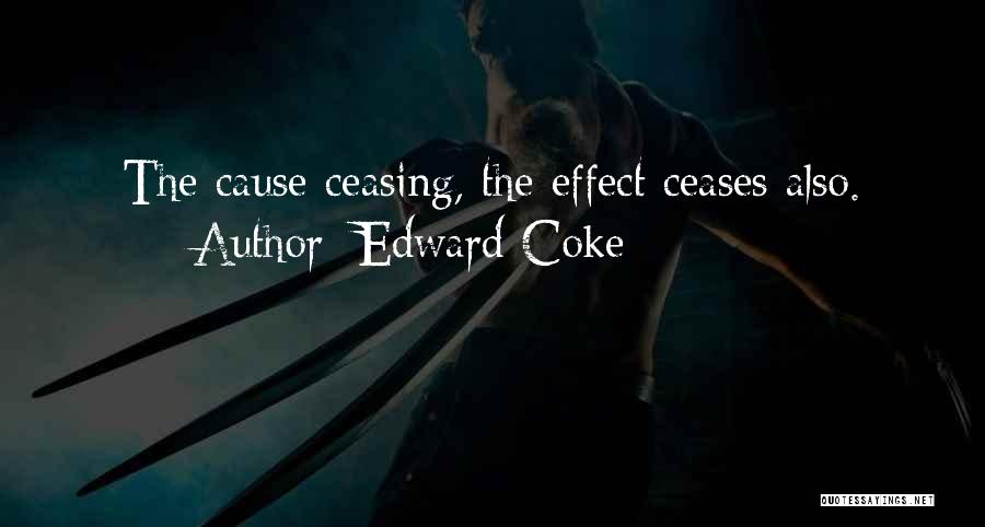 Edward Coke Quotes: The Cause Ceasing, The Effect Ceases Also.