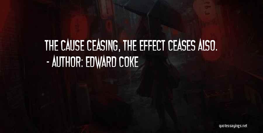 Edward Coke Quotes: The Cause Ceasing, The Effect Ceases Also.