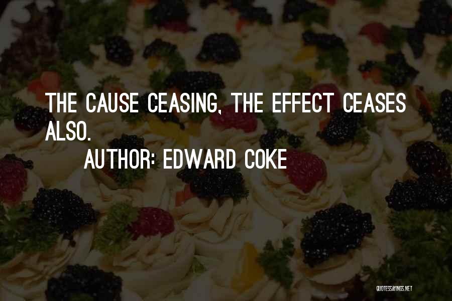 Edward Coke Quotes: The Cause Ceasing, The Effect Ceases Also.