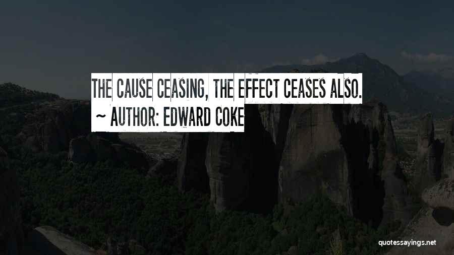 Edward Coke Quotes: The Cause Ceasing, The Effect Ceases Also.