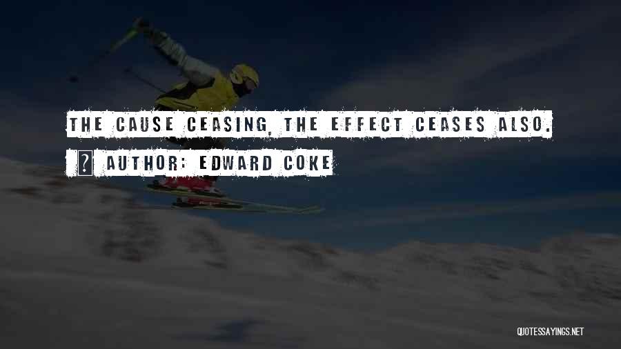 Edward Coke Quotes: The Cause Ceasing, The Effect Ceases Also.