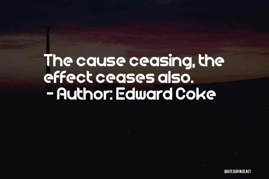Edward Coke Quotes: The Cause Ceasing, The Effect Ceases Also.