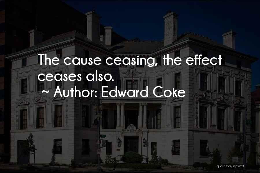 Edward Coke Quotes: The Cause Ceasing, The Effect Ceases Also.