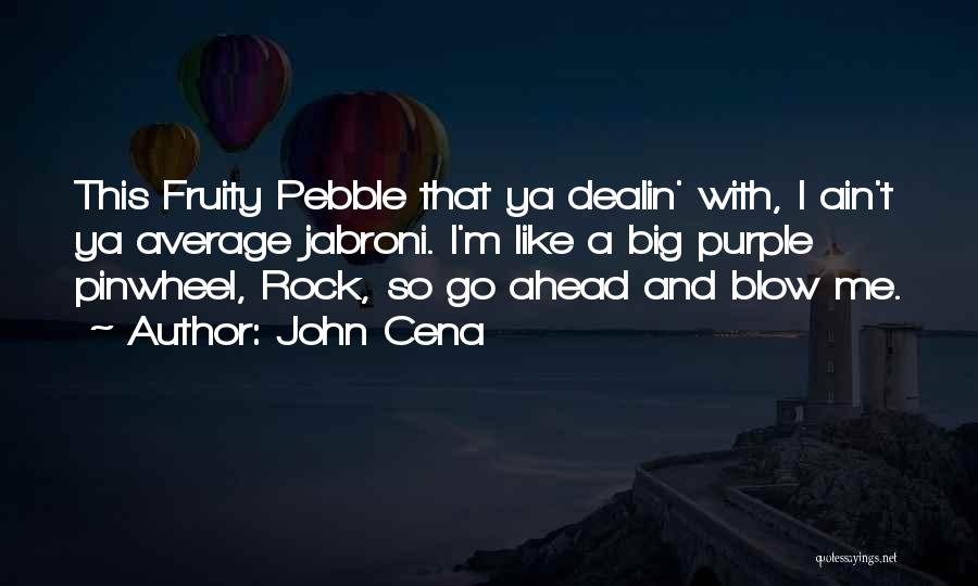 John Cena Quotes: This Fruity Pebble That Ya Dealin' With, I Ain't Ya Average Jabroni. I'm Like A Big Purple Pinwheel, Rock, So