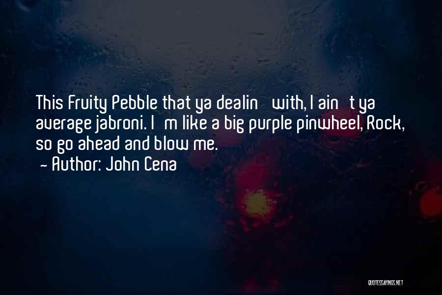 John Cena Quotes: This Fruity Pebble That Ya Dealin' With, I Ain't Ya Average Jabroni. I'm Like A Big Purple Pinwheel, Rock, So