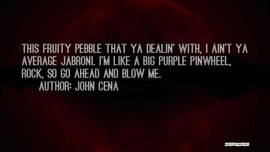 John Cena Quotes: This Fruity Pebble That Ya Dealin' With, I Ain't Ya Average Jabroni. I'm Like A Big Purple Pinwheel, Rock, So