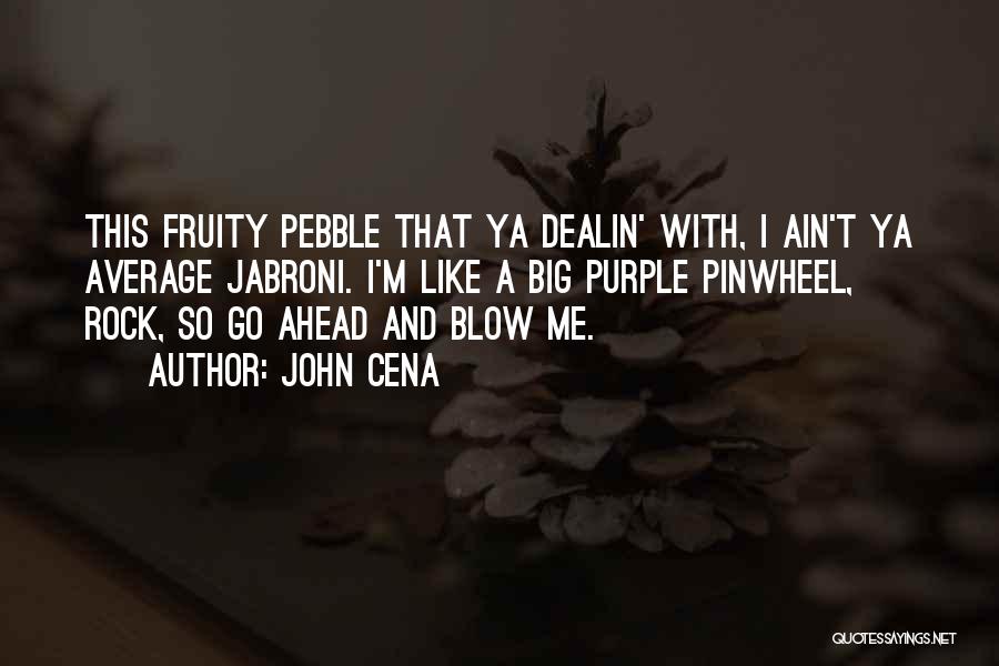 John Cena Quotes: This Fruity Pebble That Ya Dealin' With, I Ain't Ya Average Jabroni. I'm Like A Big Purple Pinwheel, Rock, So