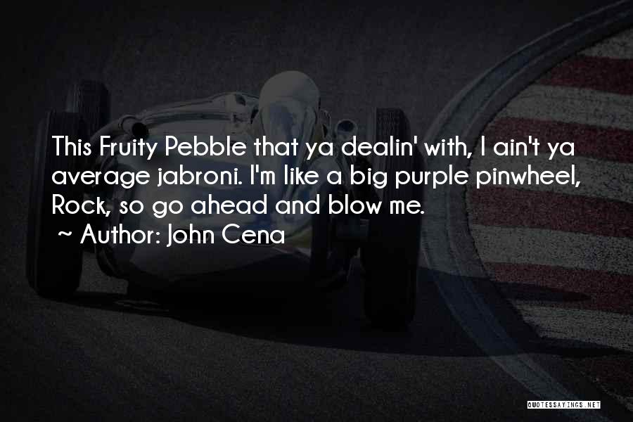 John Cena Quotes: This Fruity Pebble That Ya Dealin' With, I Ain't Ya Average Jabroni. I'm Like A Big Purple Pinwheel, Rock, So