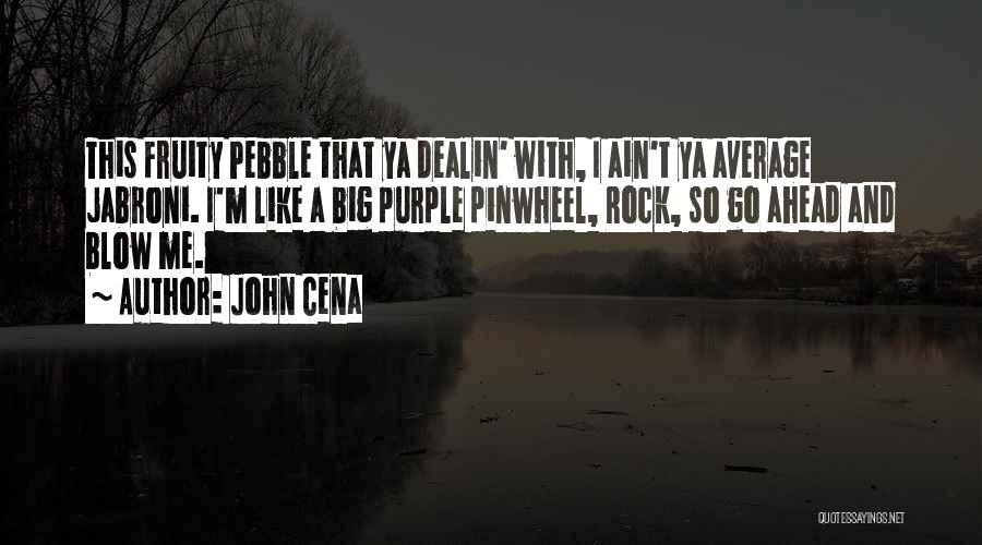 John Cena Quotes: This Fruity Pebble That Ya Dealin' With, I Ain't Ya Average Jabroni. I'm Like A Big Purple Pinwheel, Rock, So