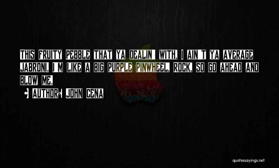 John Cena Quotes: This Fruity Pebble That Ya Dealin' With, I Ain't Ya Average Jabroni. I'm Like A Big Purple Pinwheel, Rock, So
