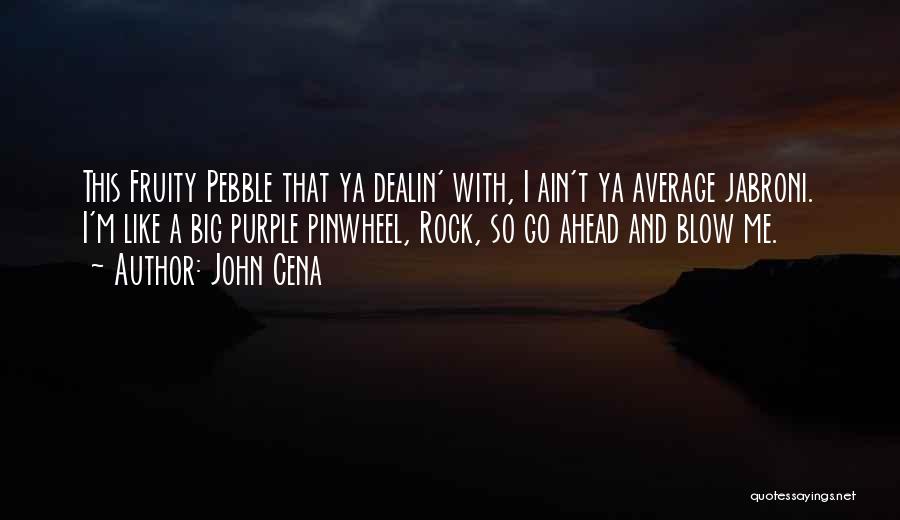 John Cena Quotes: This Fruity Pebble That Ya Dealin' With, I Ain't Ya Average Jabroni. I'm Like A Big Purple Pinwheel, Rock, So