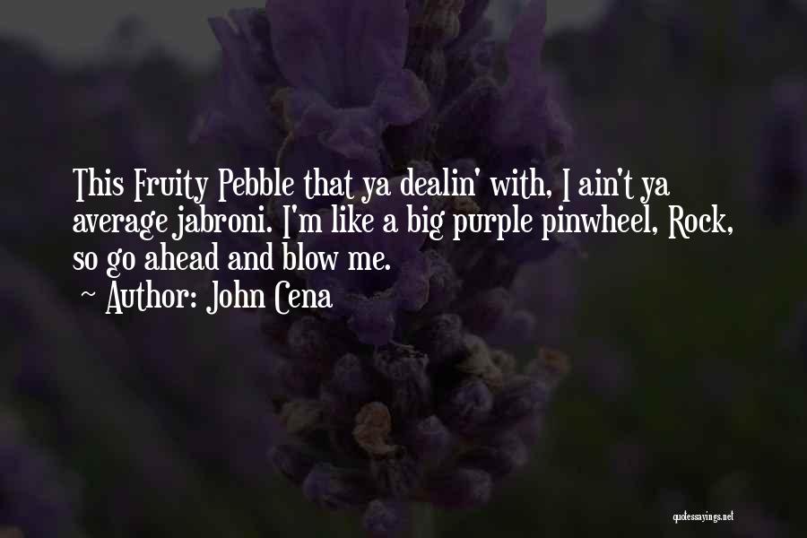 John Cena Quotes: This Fruity Pebble That Ya Dealin' With, I Ain't Ya Average Jabroni. I'm Like A Big Purple Pinwheel, Rock, So