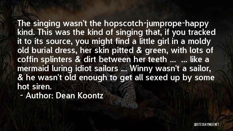 Dean Koontz Quotes: The Singing Wasn't The Hopscotch-jumprope-happy Kind. This Was The Kind Of Singing That, If You Tracked It To Its Source,