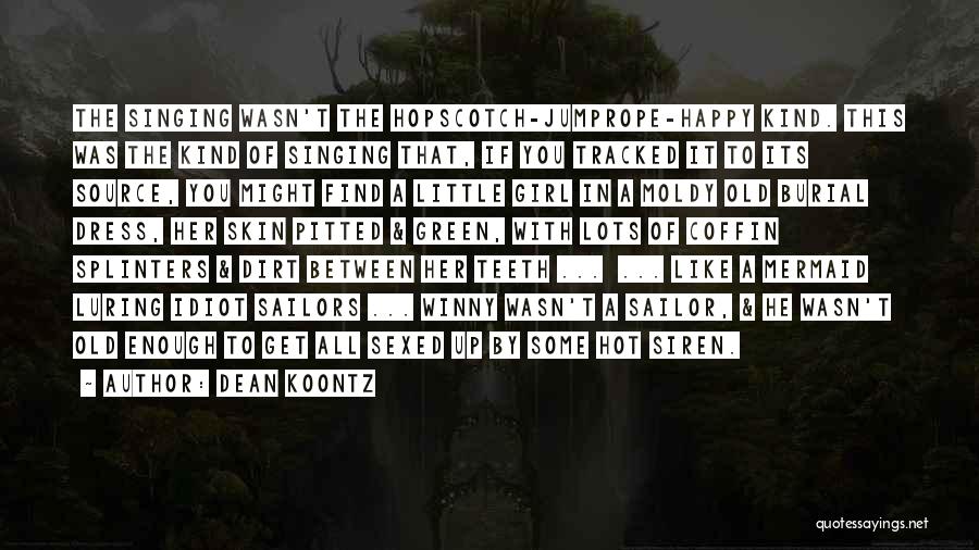 Dean Koontz Quotes: The Singing Wasn't The Hopscotch-jumprope-happy Kind. This Was The Kind Of Singing That, If You Tracked It To Its Source,