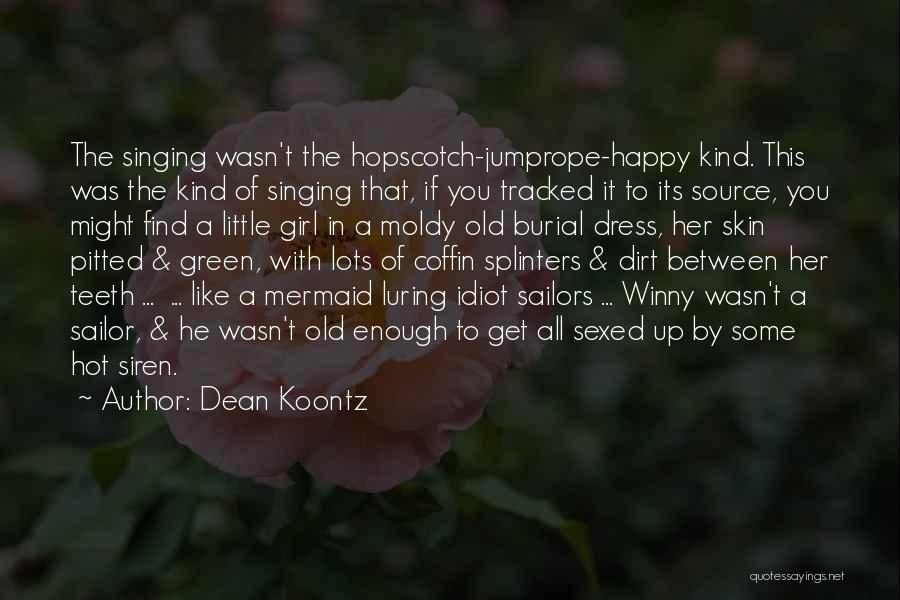 Dean Koontz Quotes: The Singing Wasn't The Hopscotch-jumprope-happy Kind. This Was The Kind Of Singing That, If You Tracked It To Its Source,