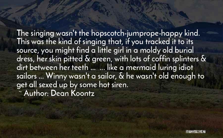 Dean Koontz Quotes: The Singing Wasn't The Hopscotch-jumprope-happy Kind. This Was The Kind Of Singing That, If You Tracked It To Its Source,