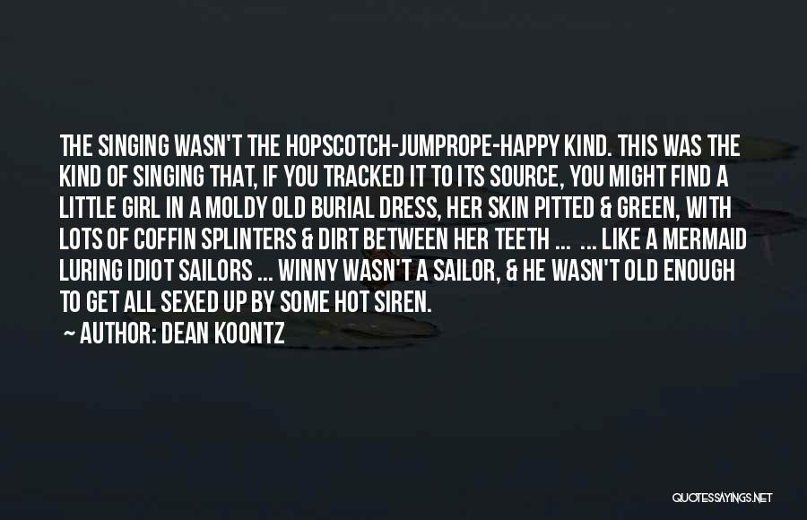 Dean Koontz Quotes: The Singing Wasn't The Hopscotch-jumprope-happy Kind. This Was The Kind Of Singing That, If You Tracked It To Its Source,