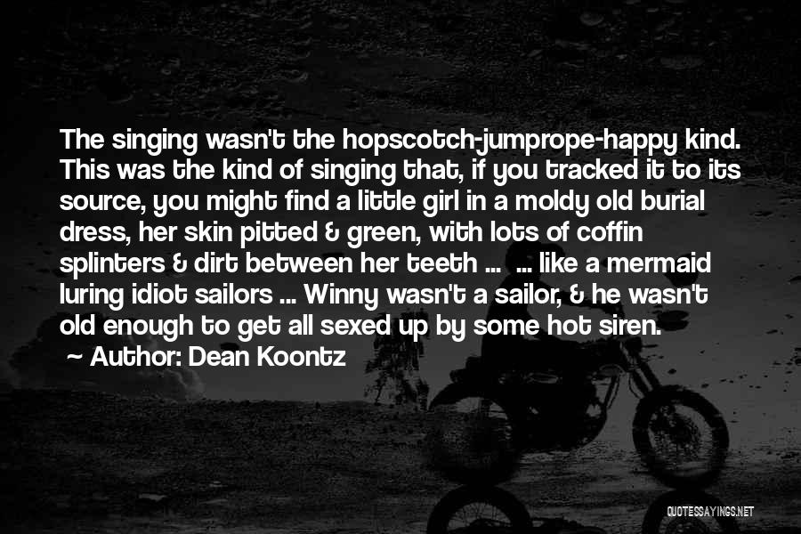 Dean Koontz Quotes: The Singing Wasn't The Hopscotch-jumprope-happy Kind. This Was The Kind Of Singing That, If You Tracked It To Its Source,