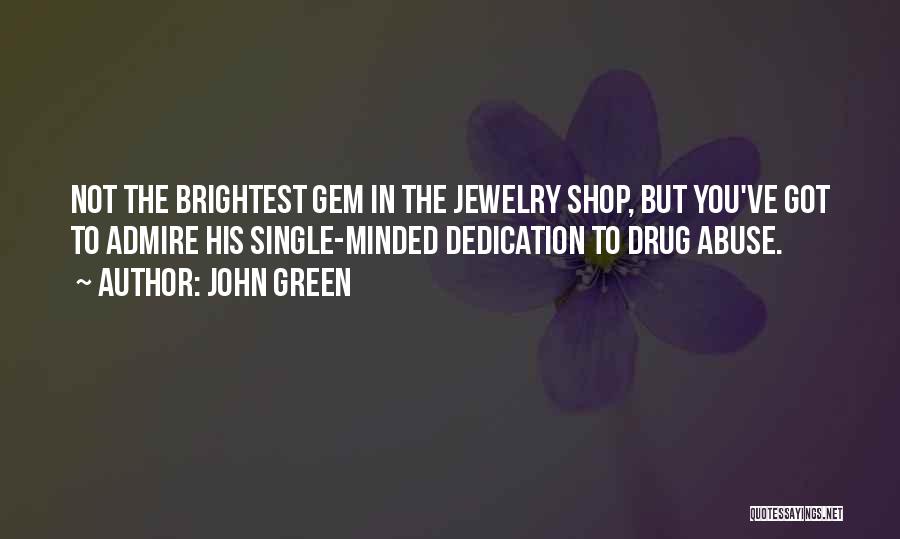John Green Quotes: Not The Brightest Gem In The Jewelry Shop, But You've Got To Admire His Single-minded Dedication To Drug Abuse.