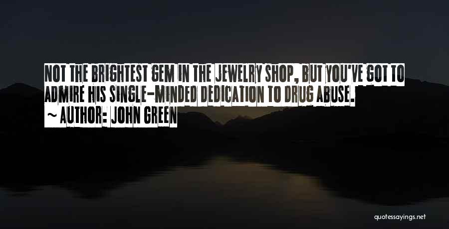 John Green Quotes: Not The Brightest Gem In The Jewelry Shop, But You've Got To Admire His Single-minded Dedication To Drug Abuse.