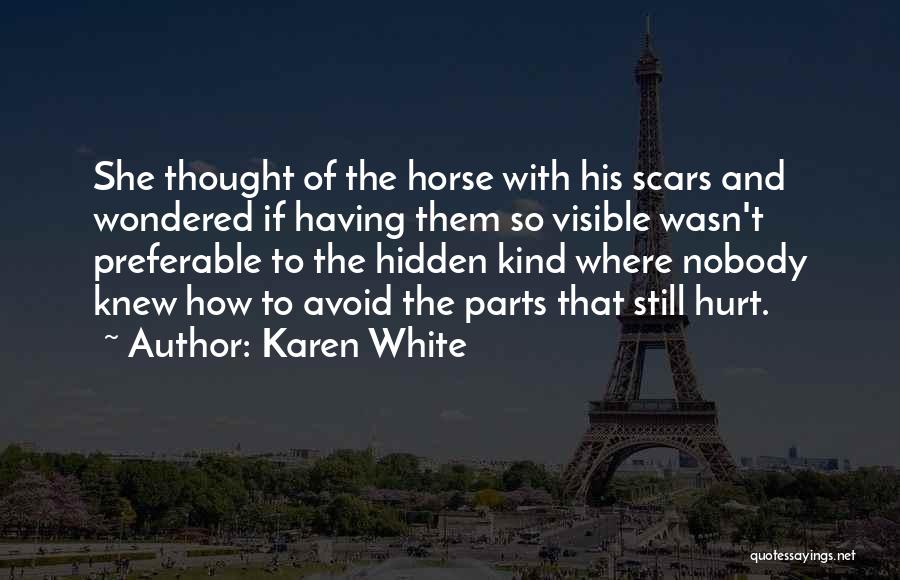 Karen White Quotes: She Thought Of The Horse With His Scars And Wondered If Having Them So Visible Wasn't Preferable To The Hidden