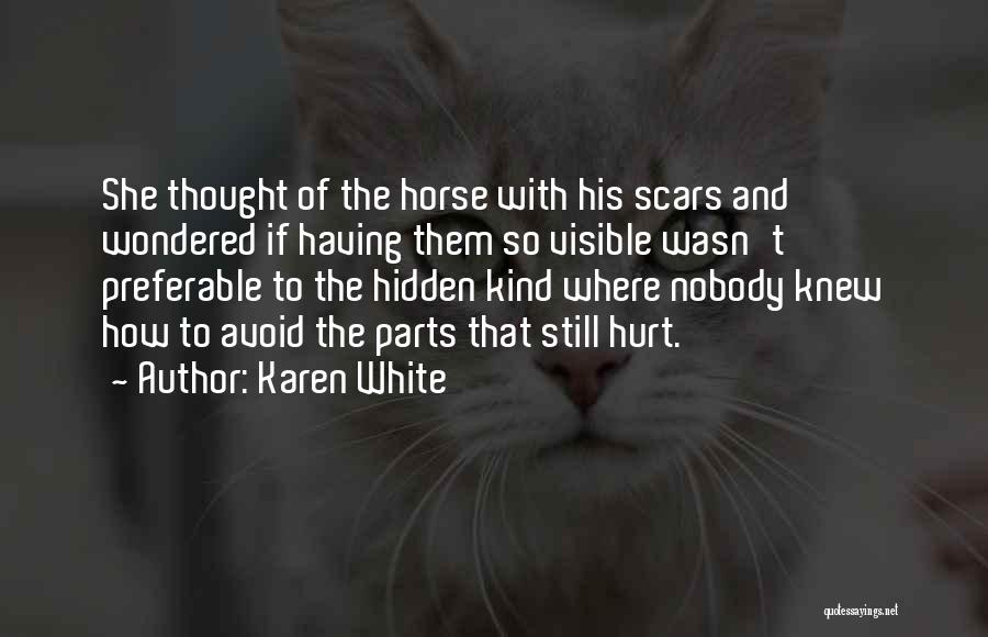 Karen White Quotes: She Thought Of The Horse With His Scars And Wondered If Having Them So Visible Wasn't Preferable To The Hidden