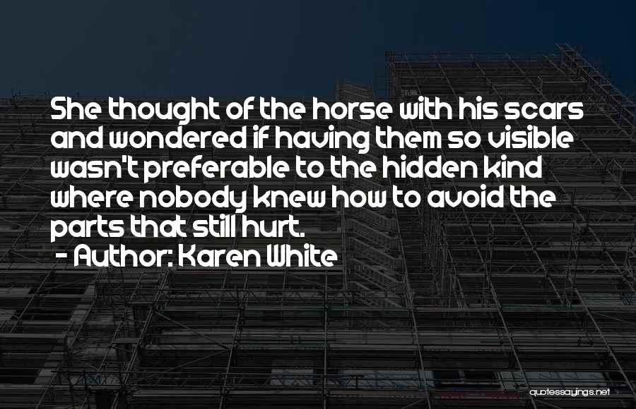 Karen White Quotes: She Thought Of The Horse With His Scars And Wondered If Having Them So Visible Wasn't Preferable To The Hidden