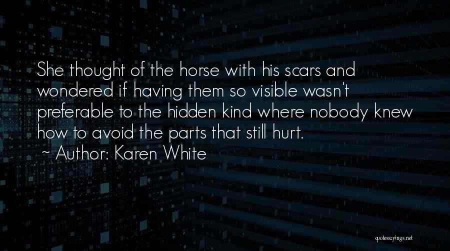 Karen White Quotes: She Thought Of The Horse With His Scars And Wondered If Having Them So Visible Wasn't Preferable To The Hidden