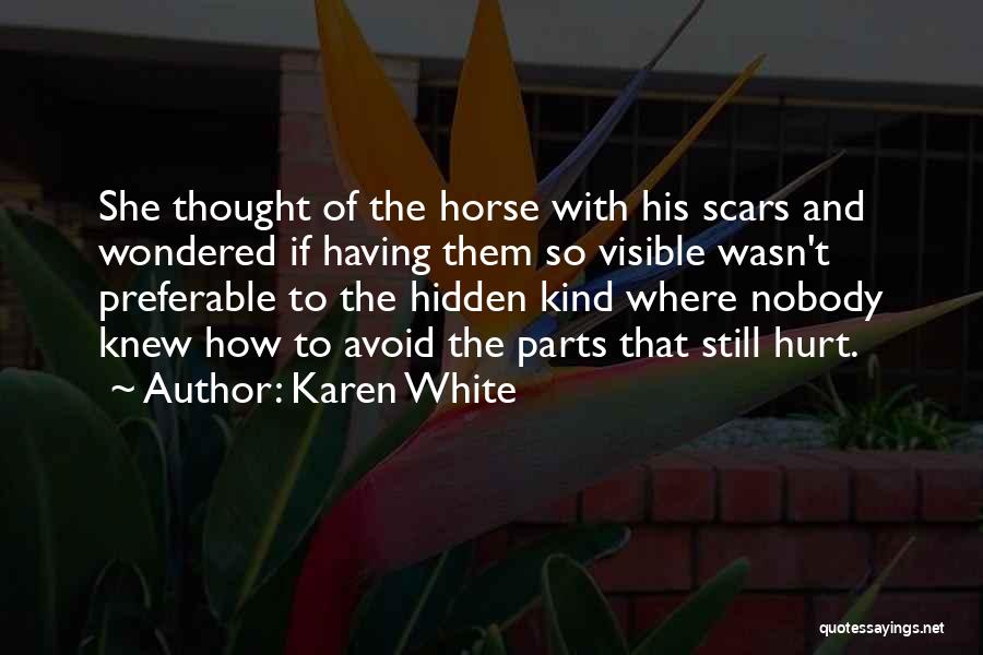 Karen White Quotes: She Thought Of The Horse With His Scars And Wondered If Having Them So Visible Wasn't Preferable To The Hidden