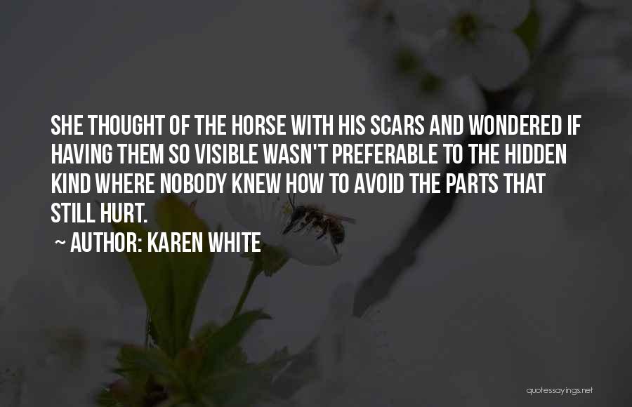 Karen White Quotes: She Thought Of The Horse With His Scars And Wondered If Having Them So Visible Wasn't Preferable To The Hidden
