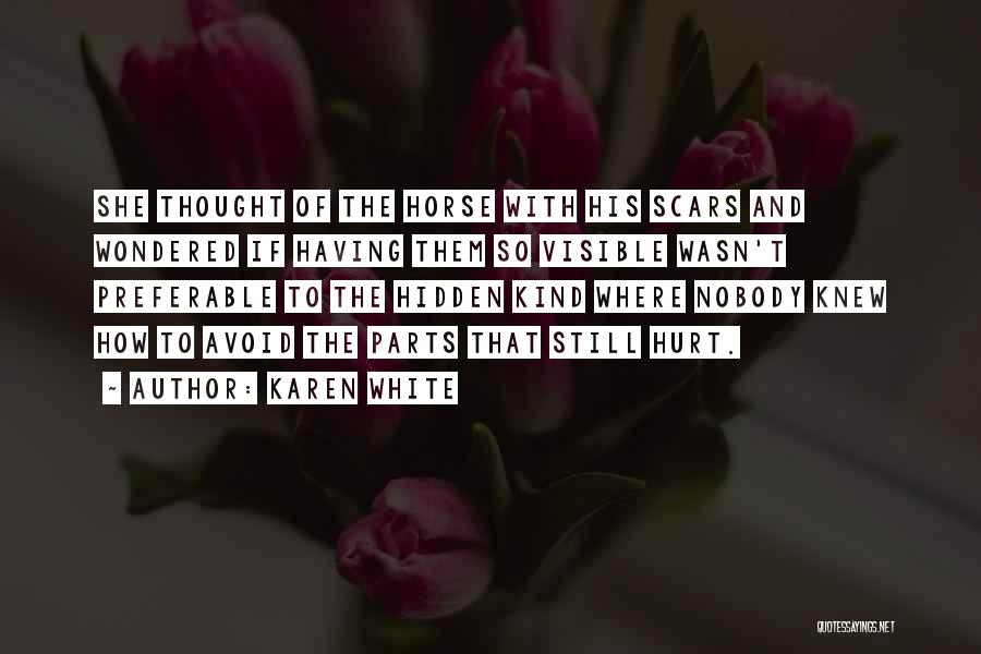 Karen White Quotes: She Thought Of The Horse With His Scars And Wondered If Having Them So Visible Wasn't Preferable To The Hidden