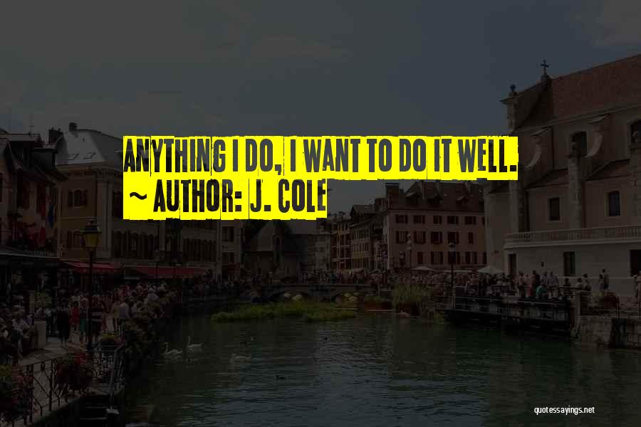 J. Cole Quotes: Anything I Do, I Want To Do It Well.