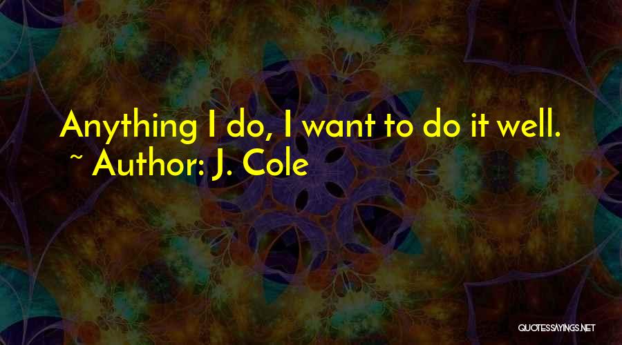 J. Cole Quotes: Anything I Do, I Want To Do It Well.