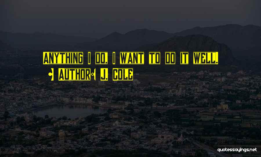 J. Cole Quotes: Anything I Do, I Want To Do It Well.