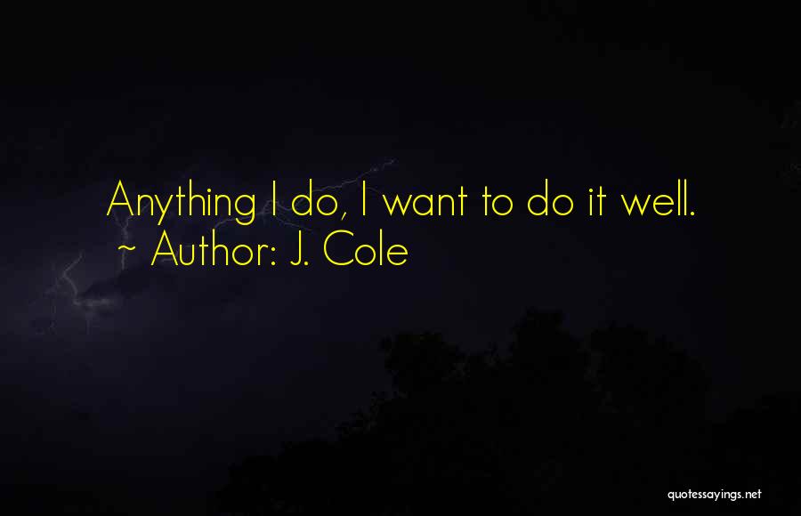 J. Cole Quotes: Anything I Do, I Want To Do It Well.