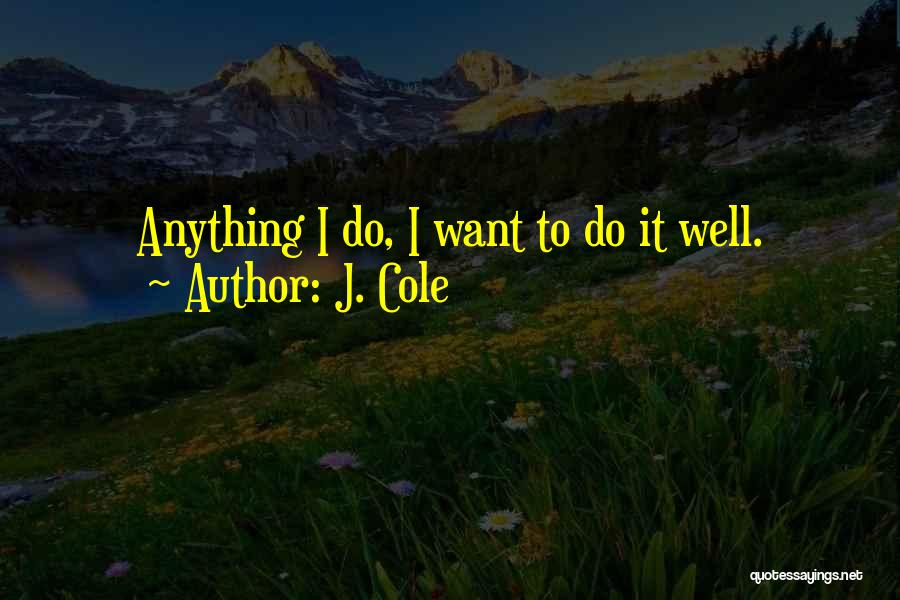 J. Cole Quotes: Anything I Do, I Want To Do It Well.