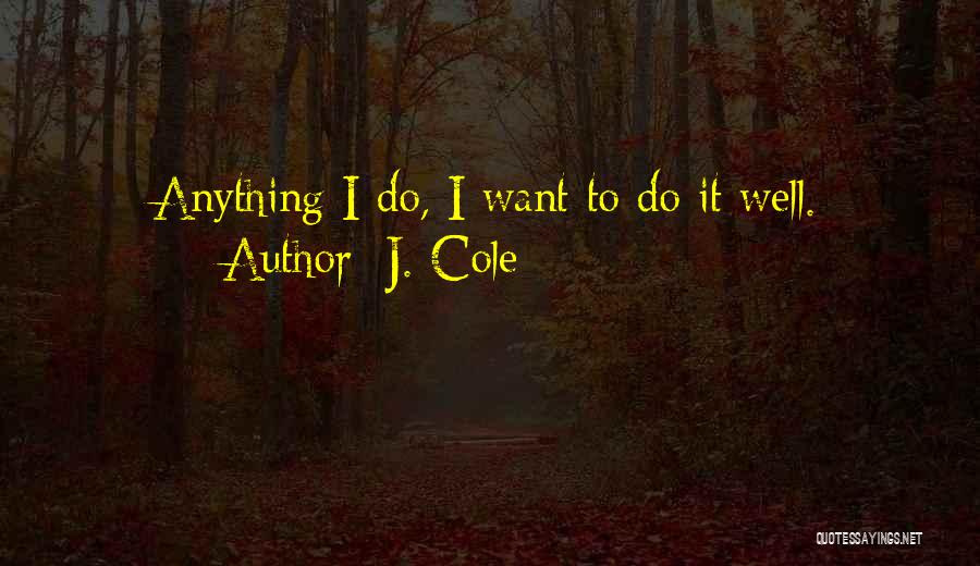 J. Cole Quotes: Anything I Do, I Want To Do It Well.